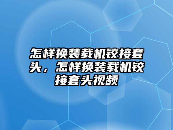 怎樣換裝載機(jī)鉸接套頭，怎樣換裝載機(jī)鉸接套頭視頻