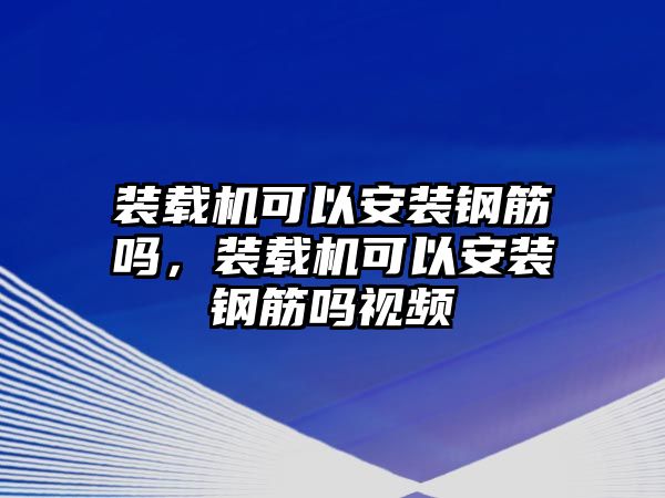 裝載機可以安裝鋼筋嗎，裝載機可以安裝鋼筋嗎視頻