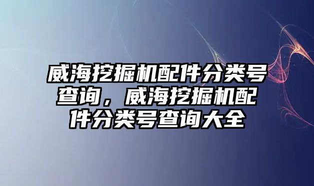 威海挖掘機(jī)配件分類號(hào)查詢，威海挖掘機(jī)配件分類號(hào)查詢大全