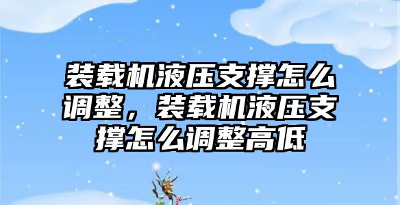 裝載機(jī)液壓支撐怎么調(diào)整，裝載機(jī)液壓支撐怎么調(diào)整高低