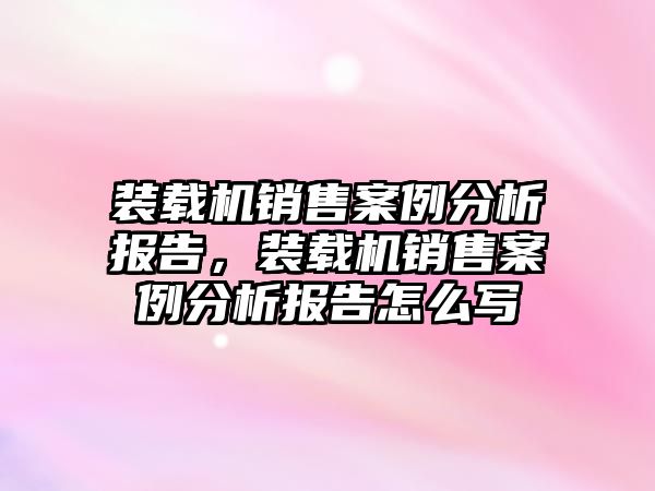 裝載機銷售案例分析報告，裝載機銷售案例分析報告怎么寫