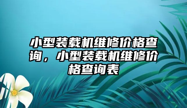 小型裝載機(jī)維修價(jià)格查詢，小型裝載機(jī)維修價(jià)格查詢表