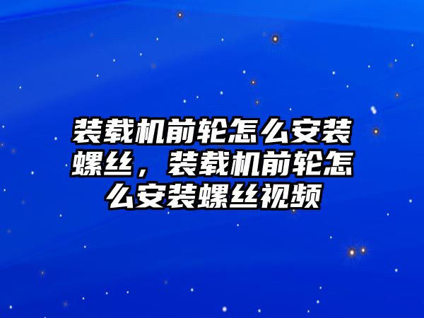 裝載機(jī)前輪怎么安裝螺絲，裝載機(jī)前輪怎么安裝螺絲視頻