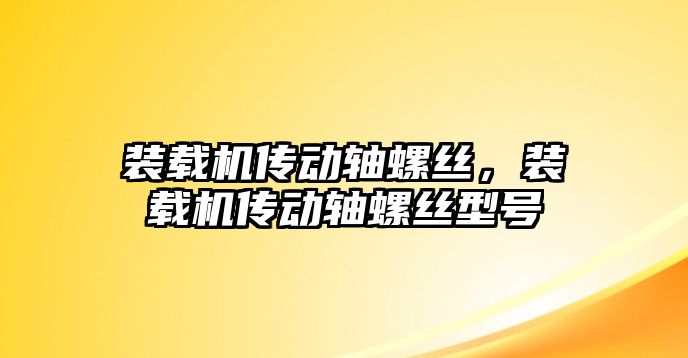 裝載機傳動軸螺絲，裝載機傳動軸螺絲型號