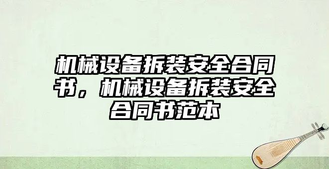 機(jī)械設(shè)備拆裝安全合同書，機(jī)械設(shè)備拆裝安全合同書范本