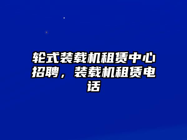 輪式裝載機(jī)租賃中心招聘，裝載機(jī)租賃電話