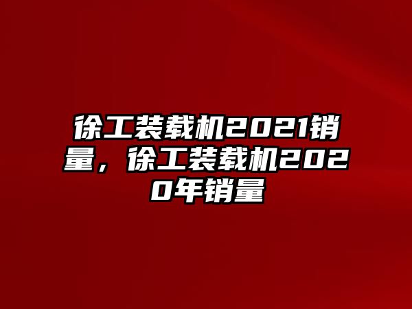 徐工裝載機(jī)2021銷量，徐工裝載機(jī)2020年銷量