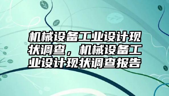 機械設(shè)備工業(yè)設(shè)計現(xiàn)狀調(diào)查，機械設(shè)備工業(yè)設(shè)計現(xiàn)狀調(diào)查報告