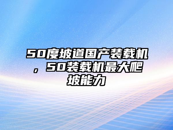 50度坡道國產(chǎn)裝載機，50裝載機最大爬坡能力