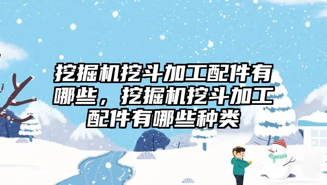 挖掘機挖斗加工配件有哪些，挖掘機挖斗加工配件有哪些種類