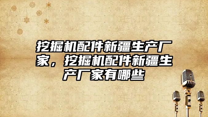 挖掘機配件新疆生產廠家，挖掘機配件新疆生產廠家有哪些