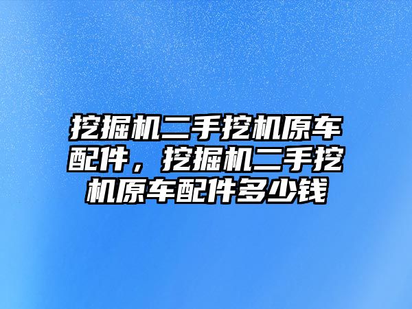 挖掘機二手挖機原車配件，挖掘機二手挖機原車配件多少錢