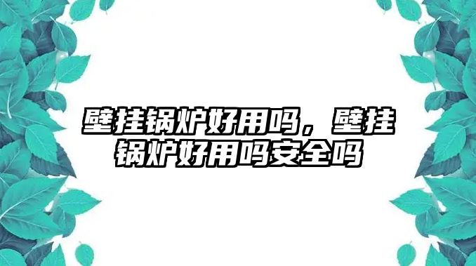 壁掛鍋爐好用嗎，壁掛鍋爐好用嗎安全嗎