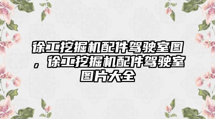 徐工挖掘機(jī)配件駕駛室圖，徐工挖掘機(jī)配件駕駛室圖片大全