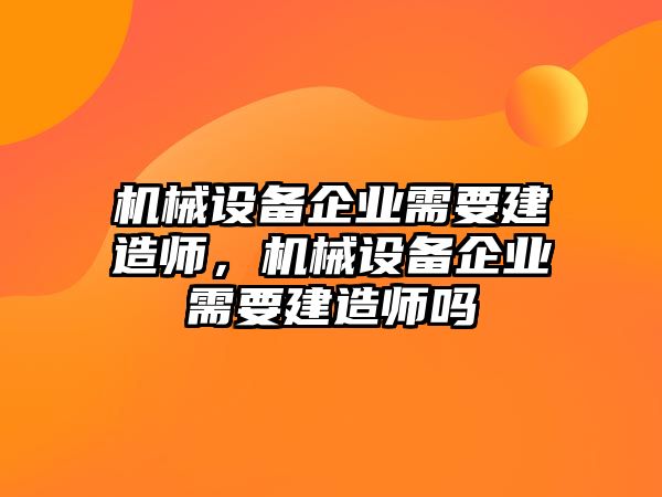 機(jī)械設(shè)備企業(yè)需要建造師，機(jī)械設(shè)備企業(yè)需要建造師嗎