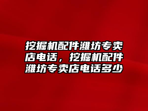 挖掘機(jī)配件濰坊專賣店電話，挖掘機(jī)配件濰坊專賣店電話多少