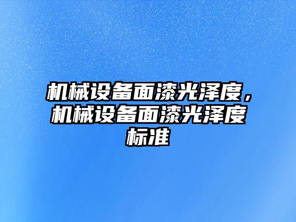 機械設(shè)備面漆光澤度，機械設(shè)備面漆光澤度標準