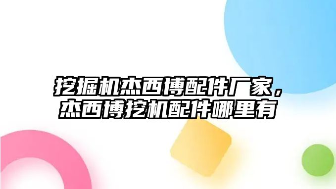 挖掘機(jī)杰西博配件廠家，杰西博挖機(jī)配件哪里有