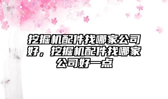 挖掘機配件找哪家公司好，挖掘機配件找哪家公司好一點