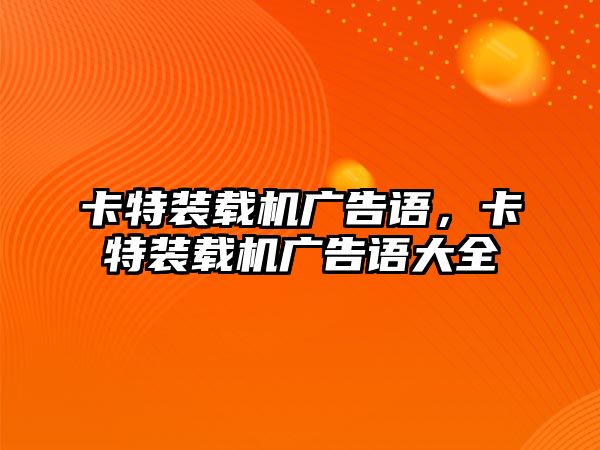 卡特裝載機(jī)廣告語，卡特裝載機(jī)廣告語大全