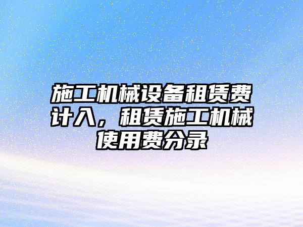 施工機械設(shè)備租賃費計入，租賃施工機械使用費分錄