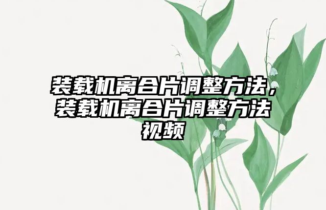 裝載機離合片調整方法，裝載機離合片調整方法視頻