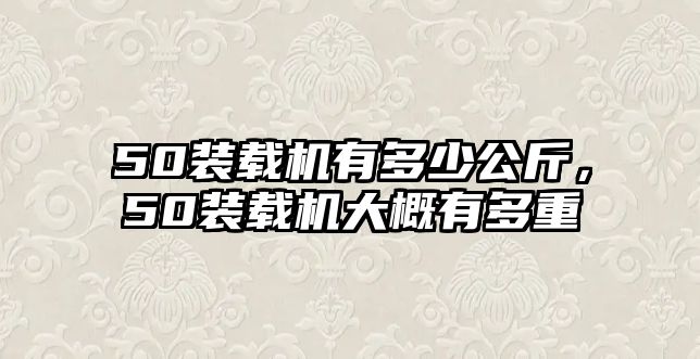 50裝載機(jī)有多少公斤，50裝載機(jī)大概有多重