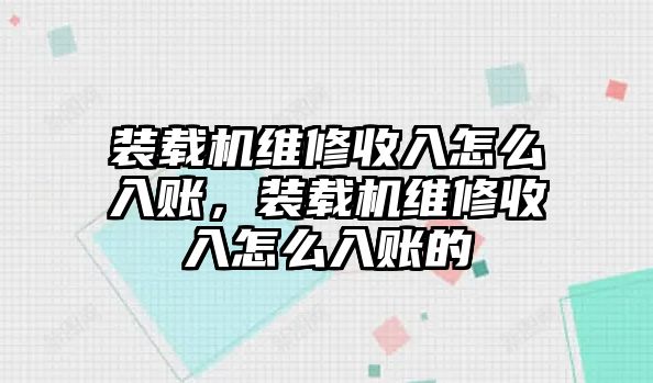 裝載機(jī)維修收入怎么入賬，裝載機(jī)維修收入怎么入賬的