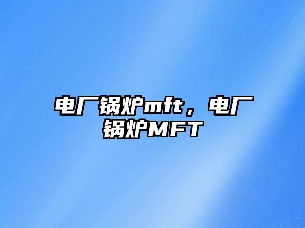 電廠鍋爐mft，電廠鍋爐MFT