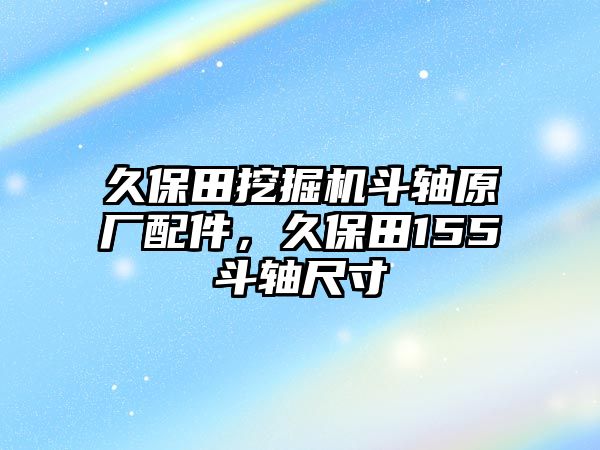 久保田挖掘機(jī)斗軸原廠配件，久保田155斗軸尺寸