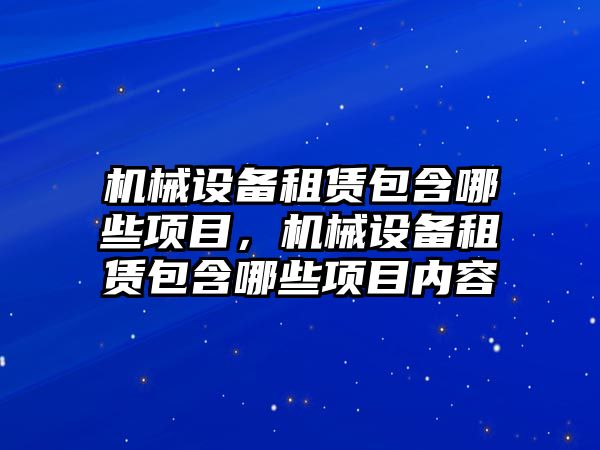 機械設備租賃包含哪些項目，機械設備租賃包含哪些項目內(nèi)容