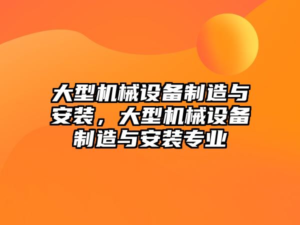 大型機械設備制造與安裝，大型機械設備制造與安裝專業(yè)