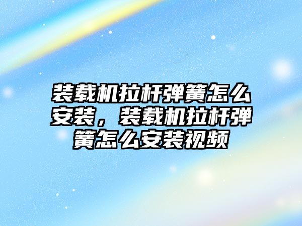 裝載機拉桿彈簧怎么安裝，裝載機拉桿彈簧怎么安裝視頻