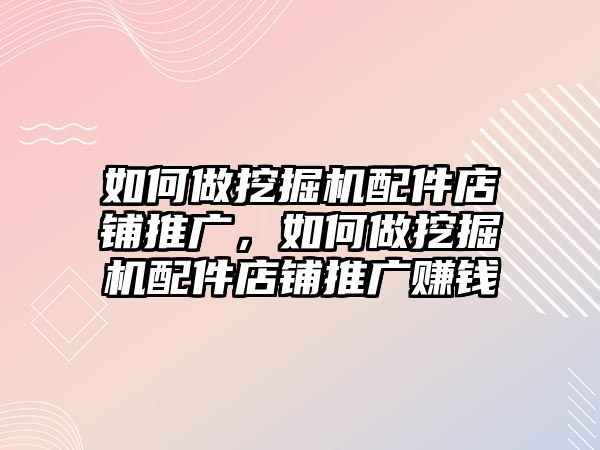 如何做挖掘機(jī)配件店鋪推廣，如何做挖掘機(jī)配件店鋪推廣賺錢