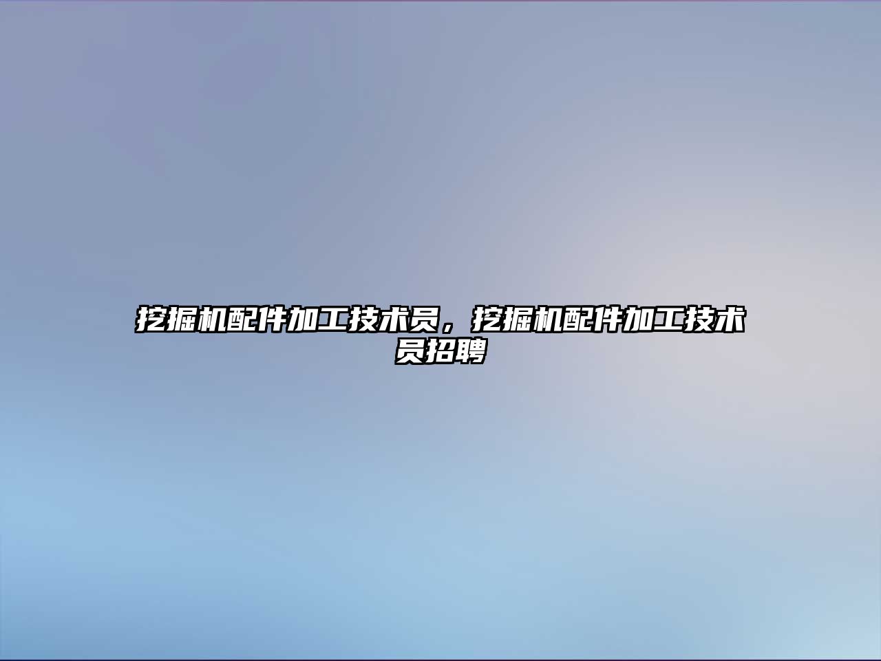 挖掘機配件加工技術員，挖掘機配件加工技術員招聘