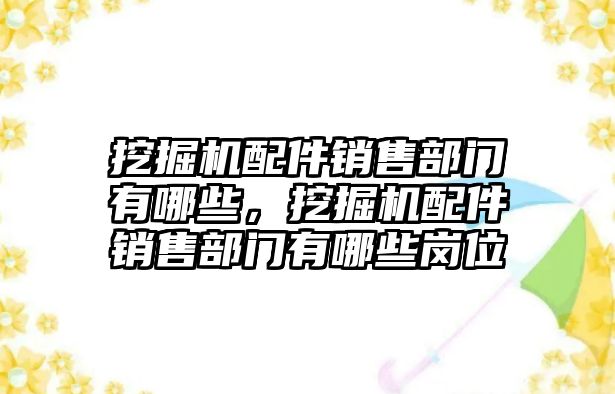 挖掘機配件銷售部門有哪些，挖掘機配件銷售部門有哪些崗位