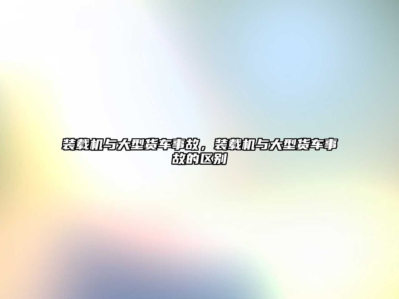 裝載機與大型貨車事故，裝載機與大型貨車事故的區(qū)別