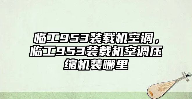 臨工953裝載機(jī)空調(diào)，臨工953裝載機(jī)空調(diào)壓縮機(jī)裝哪里