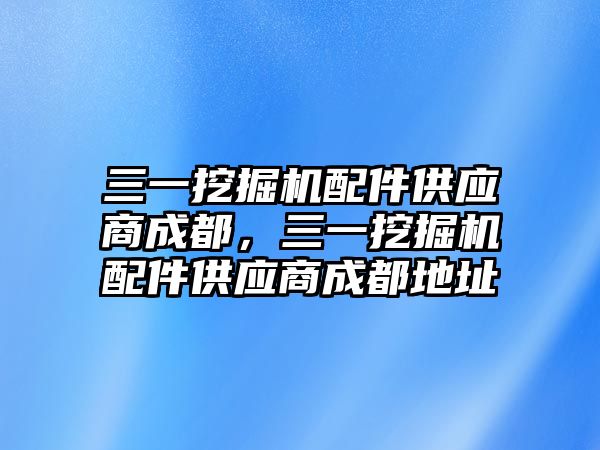 三一挖掘機(jī)配件供應(yīng)商成都，三一挖掘機(jī)配件供應(yīng)商成都地址