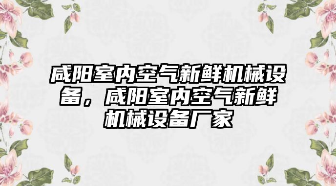 咸陽室內(nèi)空氣新鮮機械設備，咸陽室內(nèi)空氣新鮮機械設備廠家