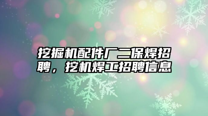 挖掘機配件廠二保焊招聘，挖機焊工招聘信息