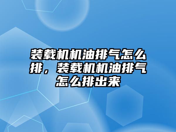 裝載機機油排氣怎么排，裝載機機油排氣怎么排出來