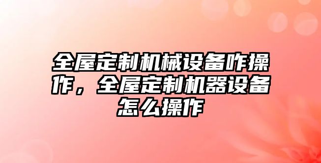 全屋定制機械設備咋操作，全屋定制機器設備怎么操作