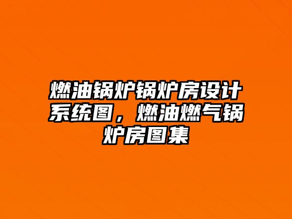 燃油鍋爐鍋爐房設(shè)計系統(tǒng)圖，燃油燃?xì)忮仩t房圖集