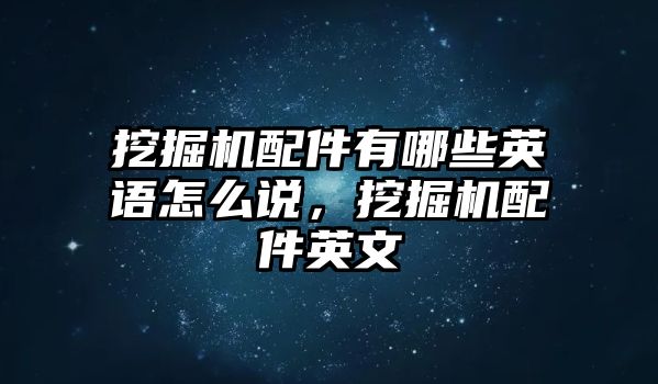 挖掘機配件有哪些英語怎么說，挖掘機配件英文