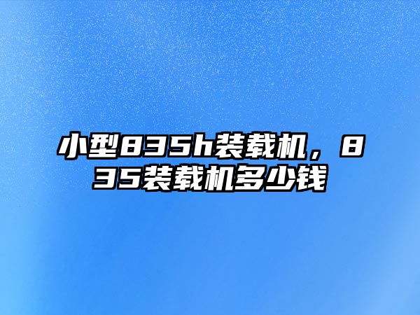 小型835h裝載機(jī)，835裝載機(jī)多少錢