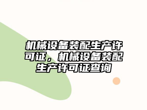 機(jī)械設(shè)備裝配生產(chǎn)許可證，機(jī)械設(shè)備裝配生產(chǎn)許可證查詢