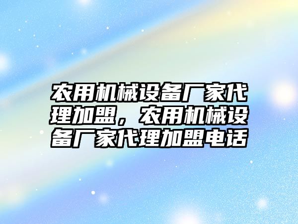 農用機械設備廠家代理加盟，農用機械設備廠家代理加盟電話