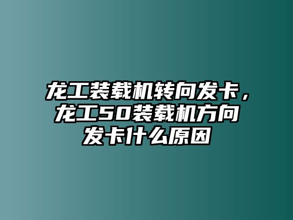 龍工裝載機(jī)轉(zhuǎn)向發(fā)卡，龍工50裝載機(jī)方向發(fā)卡什么原因