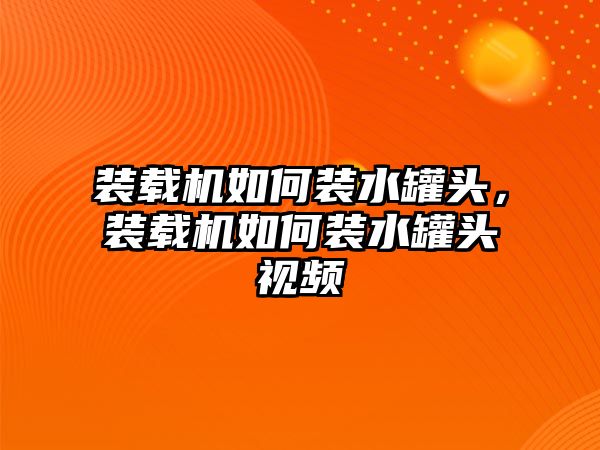 裝載機(jī)如何裝水罐頭，裝載機(jī)如何裝水罐頭視頻